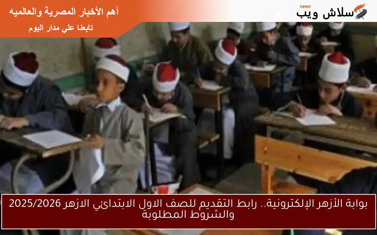 بوابة الأزهر الإلكترونية.. رابط التقديم للصف الاول الابتدائي الازهر 2025/2026 والشروط المطلوبة 2 بوابة الأزهر الإلكترونية.. رابط التقديم للصف الاول الابتدائي الازهر 2025/2026 والشروط المطلوبة