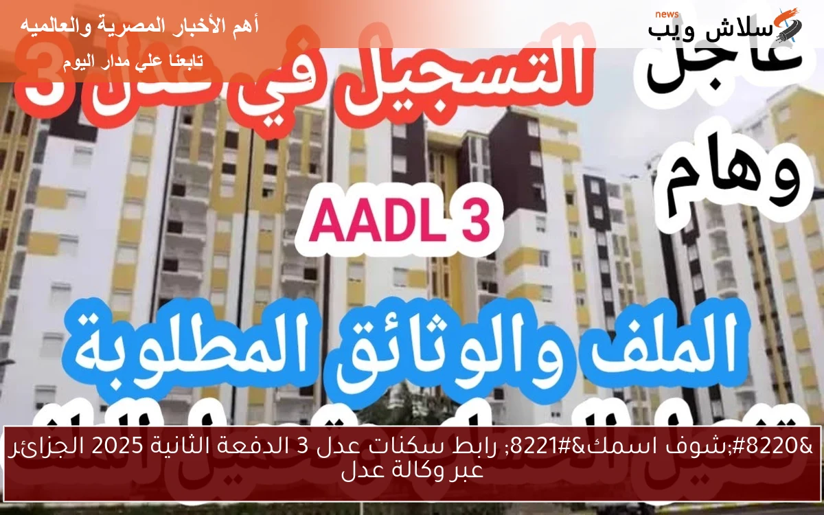 “شوف اسمك” رابط سكنات عدل 3 الدفعة الثانية 2025 الجزائر عبر وكالة عدل