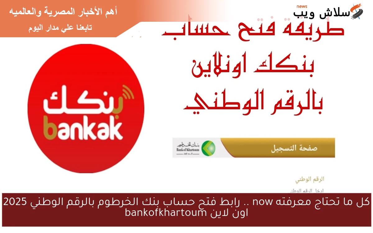 كل ما تحتاج معرفته now .. رابط فتح حساب بنك الخرطوم بالرقم الوطني 2025 اون لاين bankofkhartoum