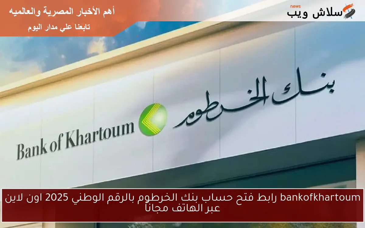 اونلاين من منزلك.. رابط فتح حساب بنك الخرطوم بالرقم الوطني 2025 من الموقع الرسمي bankofkhartoum.com