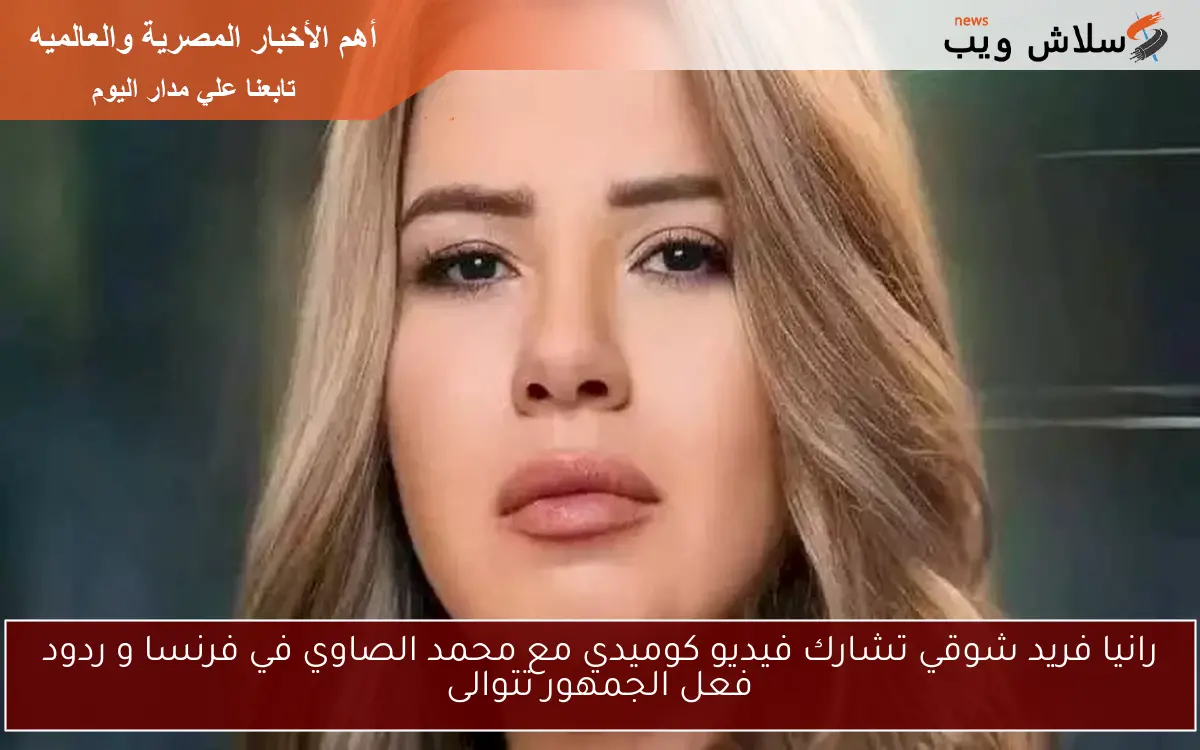 رانيا فريد شوقي تشارك فيديو كوميدي مع محمد الصاوي في فرنسا و ردود فعل الجمهور تتوالى 2 رانيا فريد شوقي تشارك فيديو كوميدي مع محمد الصاوي في فرنسا و ردود فعل الجمهور تتوالى