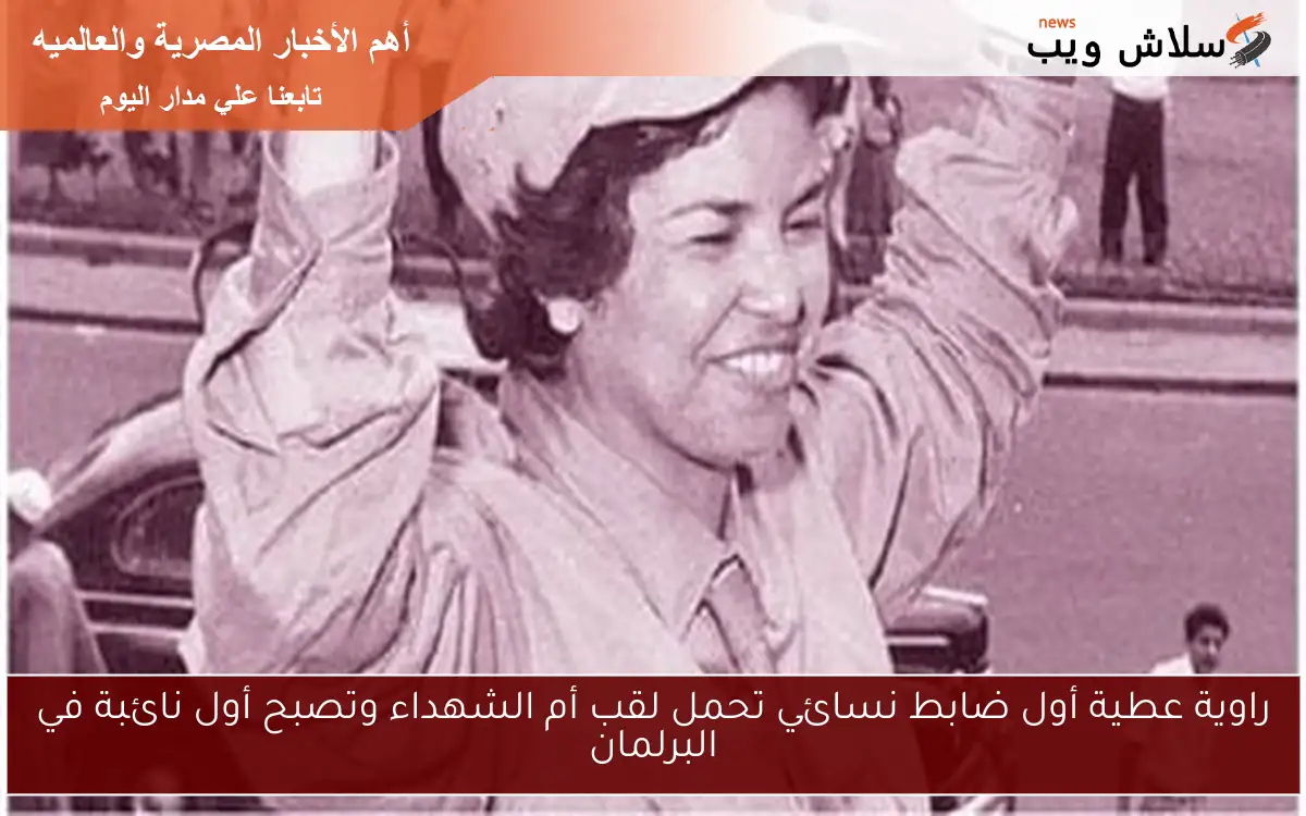 راوية عطية أول ضابط نسائي تحمل لقب أم الشهداء وتصبح أول نائبة في البرلمان 2 راوية عطية أول ضابط نسائي تحمل لقب أم الشهداء وتصبح أول نائبة في البرلمان