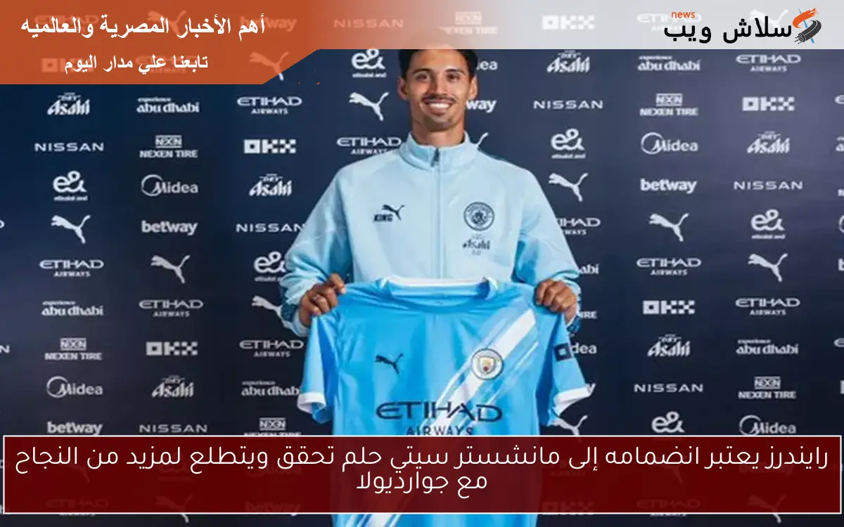 رايندرز يعتبر انضمامه إلى مانشستر سيتي حلم تحقق ويتطلع لمزيد من النجاح مع جوارديولا