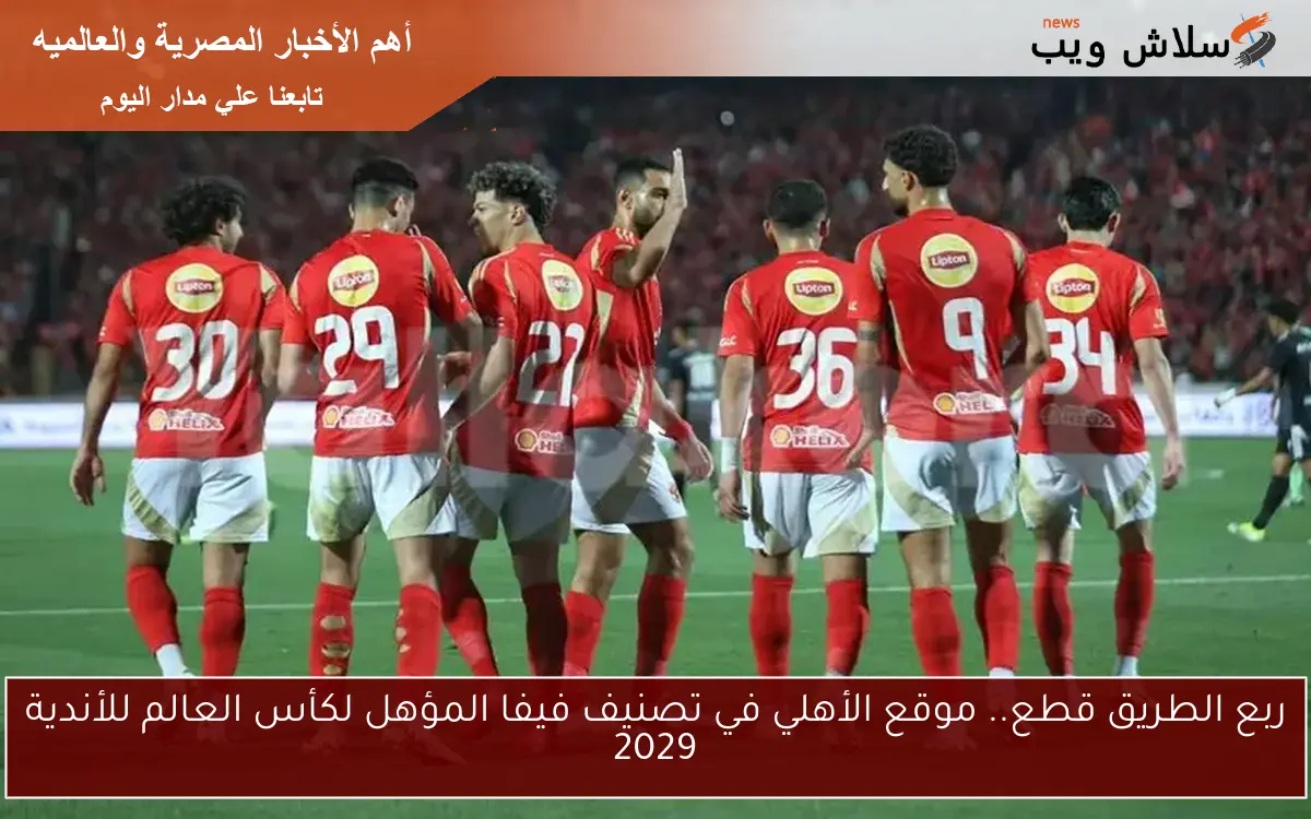 ربع الطريق قطع.. موقع الأهلي في تصنيف فيفا المؤهل لكأس العالم للأندية 2029 2 ربع الطريق قطع.. موقع الأهلي في تصنيف فيفا المؤهل لكأس العالم للأندية 2029