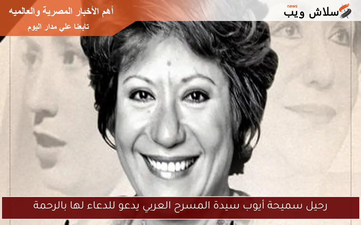 رحيل سميحة أيوب سيدة المسرح العربي يدعو للدعاء لها بالرحمة 2 رحيل سميحة أيوب سيدة المسرح العربي يدعو للدعاء لها بالرحمة