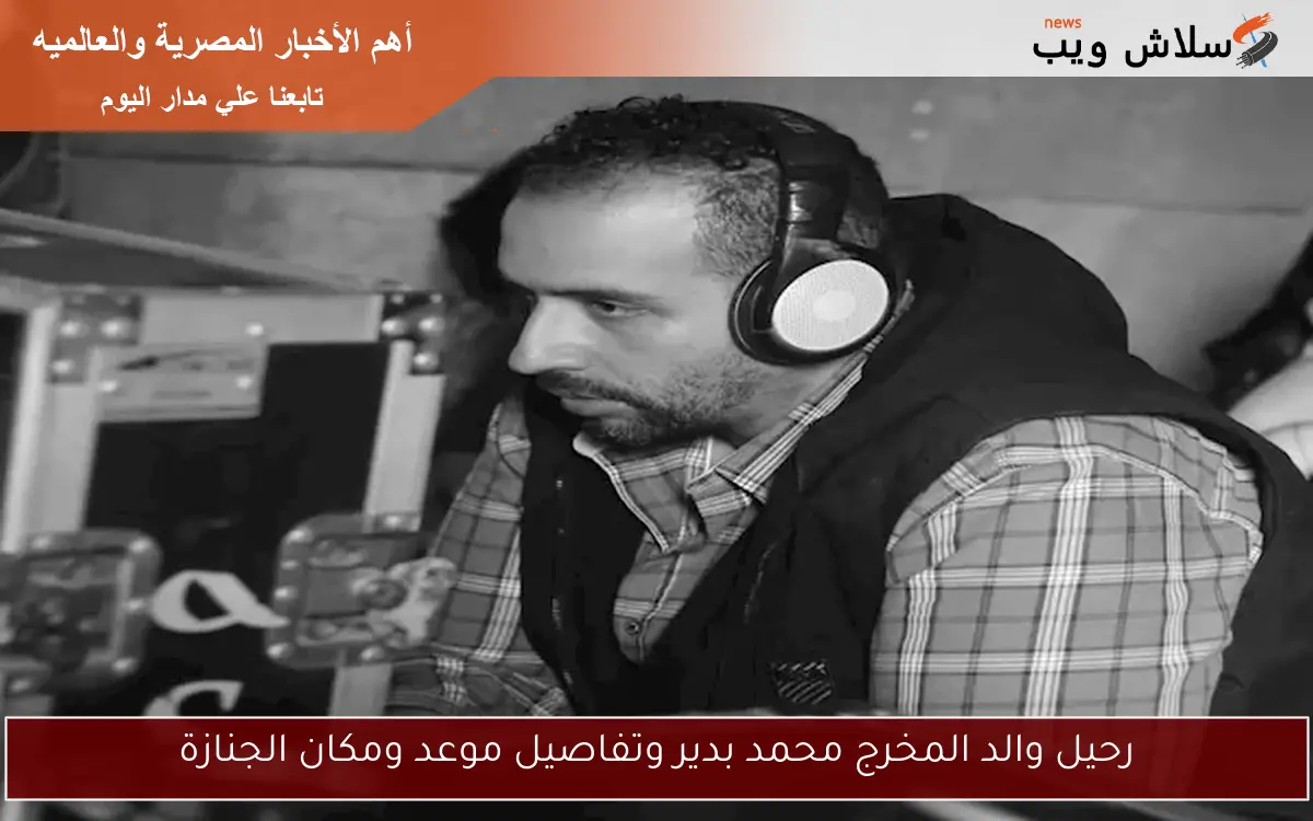 رحيل والد المخرج محمد بدير وتفاصيل موعد ومكان الجنازة