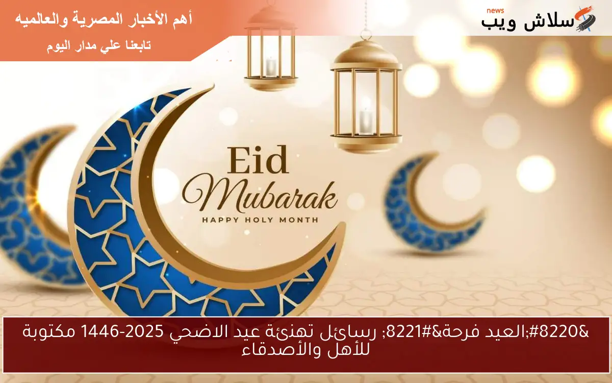 "العيد فرحة" رسائل تهنئة عيد الاضحي 2025-1446 مكتوبة للأهل والأصدقاء 2 “العيد فرحة” رسائل تهنئة عيد الاضحي 2025-1446 مكتوبة للأهل والأصدقاء