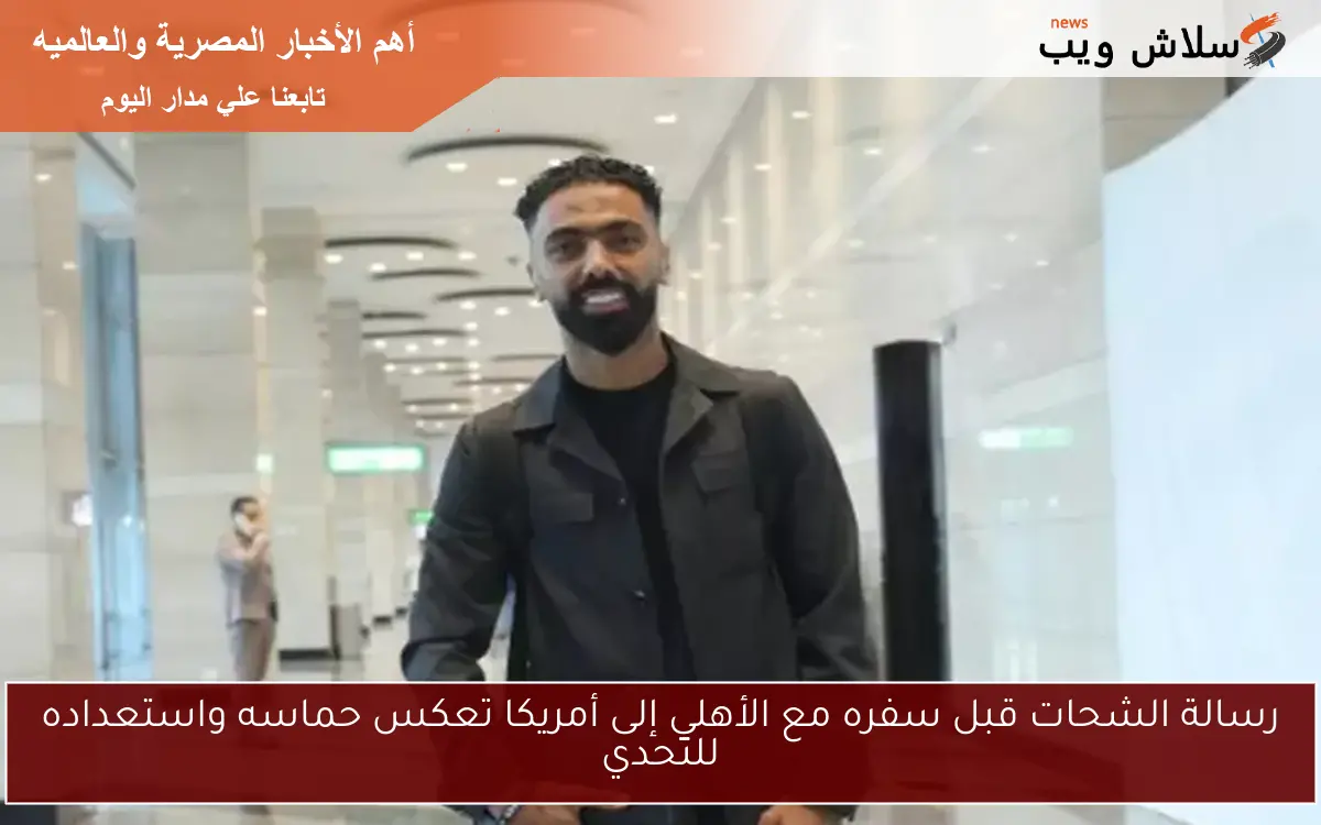 رسالة الشحات قبل سفره مع الأهلي إلى أمريكا تعكس حماسه واستعداده للتحدي 2 رسالة الشحات قبل سفره مع الأهلي إلى أمريكا تعكس حماسه واستعداده للتحدي