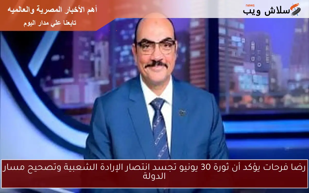 رضا فرحات يؤكد أن ثورة 30 يونيو تجسد انتصار الإرادة الشعبية وتصحيح مسار الدولة