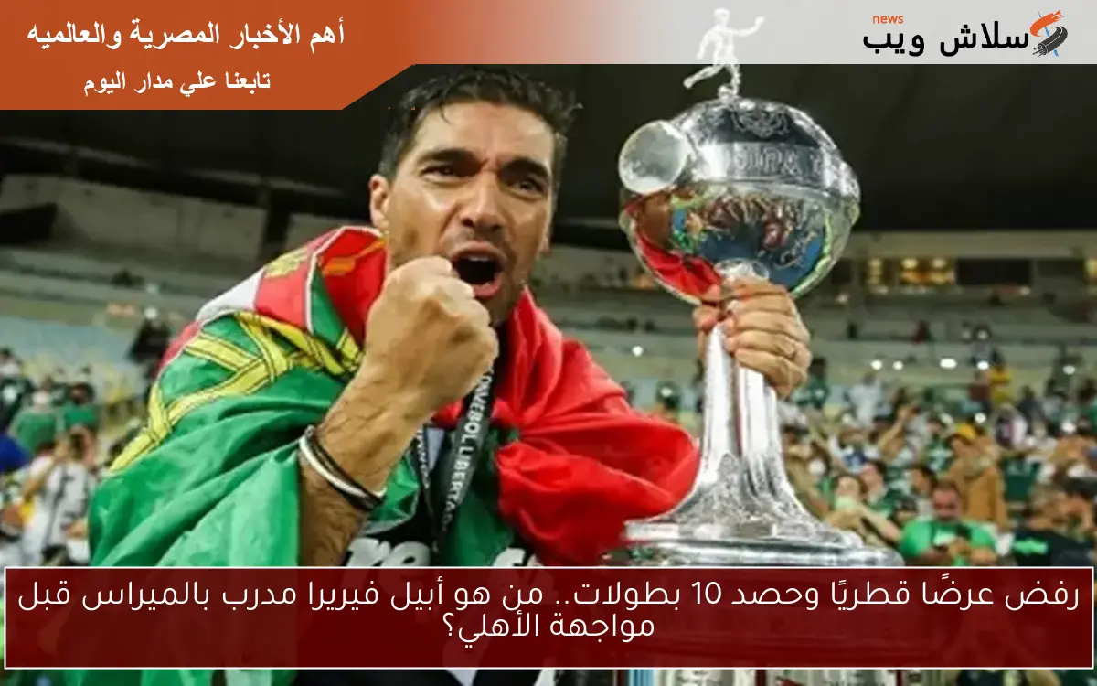 رفض عرضًا قطريًا وحصد 10 بطولات.. من هو أبيل فيريرا مدرب بالميراس قبل مواجهة الأهلي؟ 2 رفض عرضًا قطريًا وحصد 10 بطولات.. من هو أبيل فيريرا مدرب بالميراس قبل مواجهة الأهلي؟