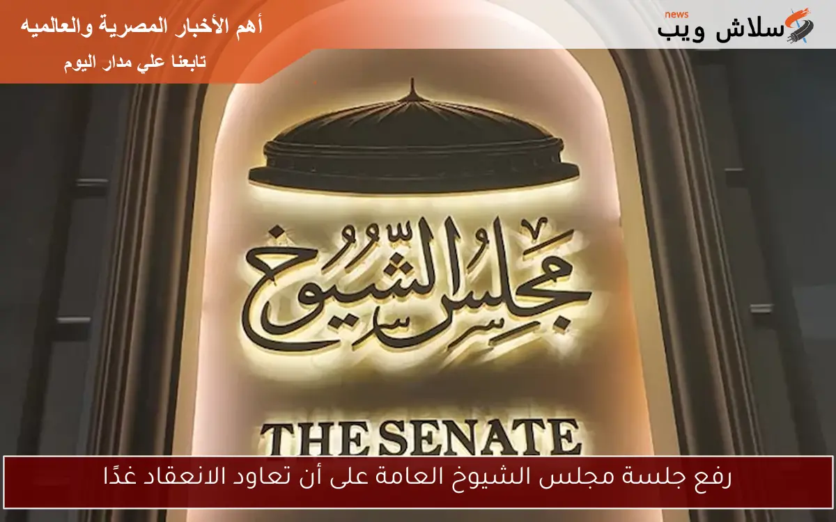 رفع جلسة مجلس الشيوخ العامة على أن تعاود الانعقاد غدًا
