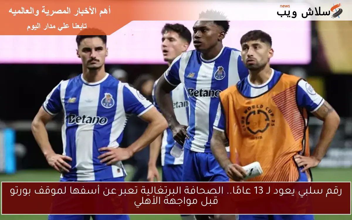 رقم سلبي يعود لـ 13 عامًا.. الصحافة البرتغالية تعبر عن أسفها لموقف بورتو قبل مواجهة الأهلي