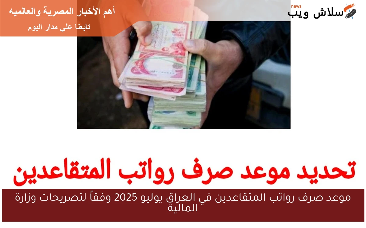 موعد صرف رواتب المتقاعدين في العراق يوليو 2025 وفقاً لتصريحات وزارة المالية