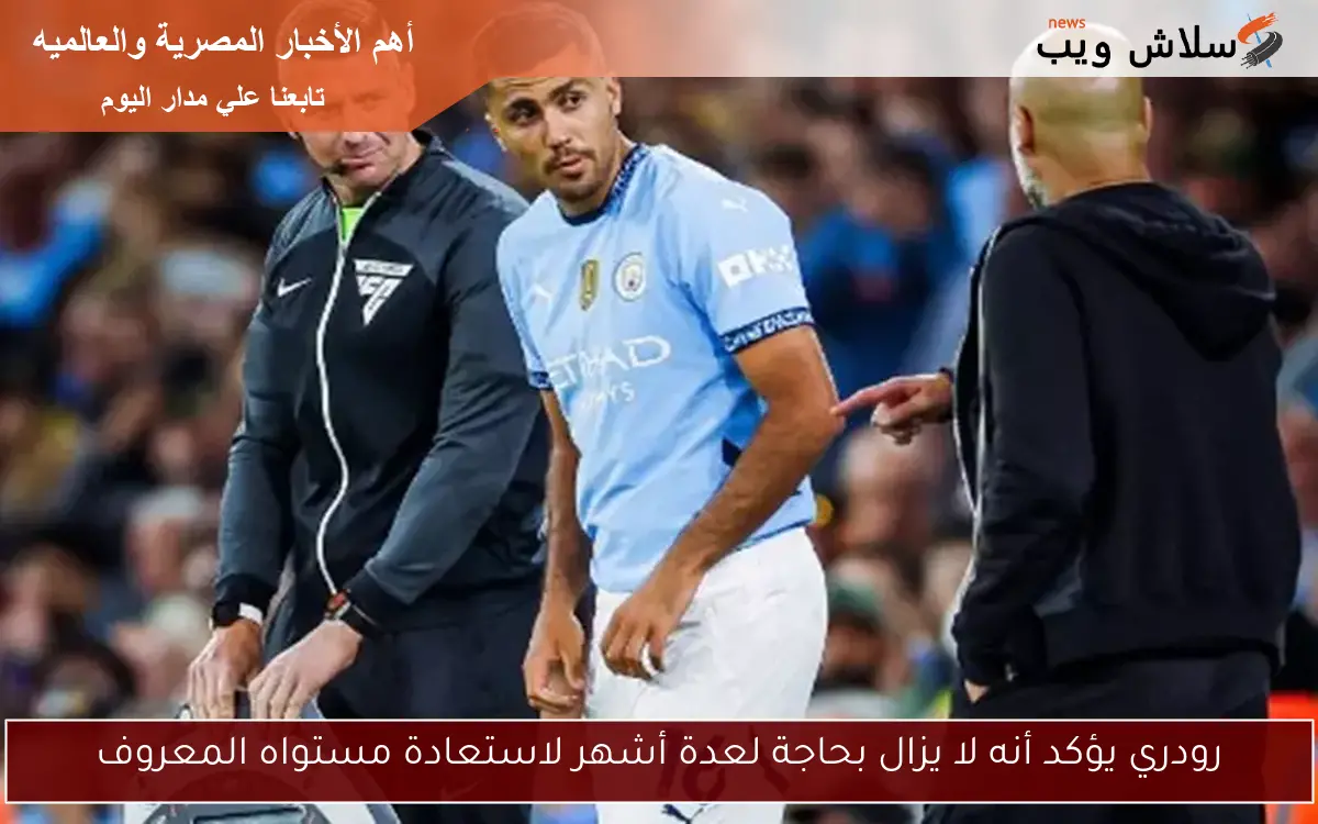 رودري يؤكد أنه لا يزال بحاجة لعدة أشهر لاستعادة مستواه المعروف