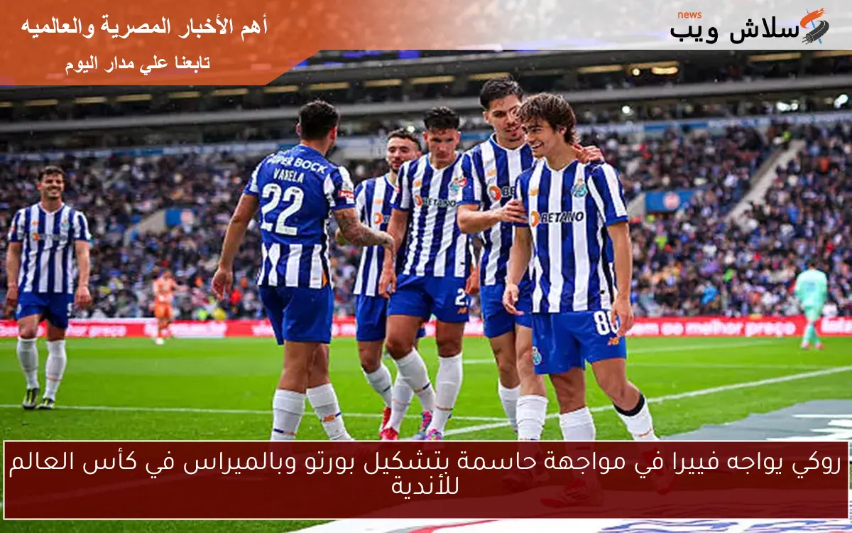 روكي يواجه فييرا في مواجهة حاسمة بتشكيل بورتو وبالميراس في كأس العالم للأندية 2 روكي يواجه فييرا في مواجهة حاسمة بتشكيل بورتو وبالميراس في كأس العالم للأندية
