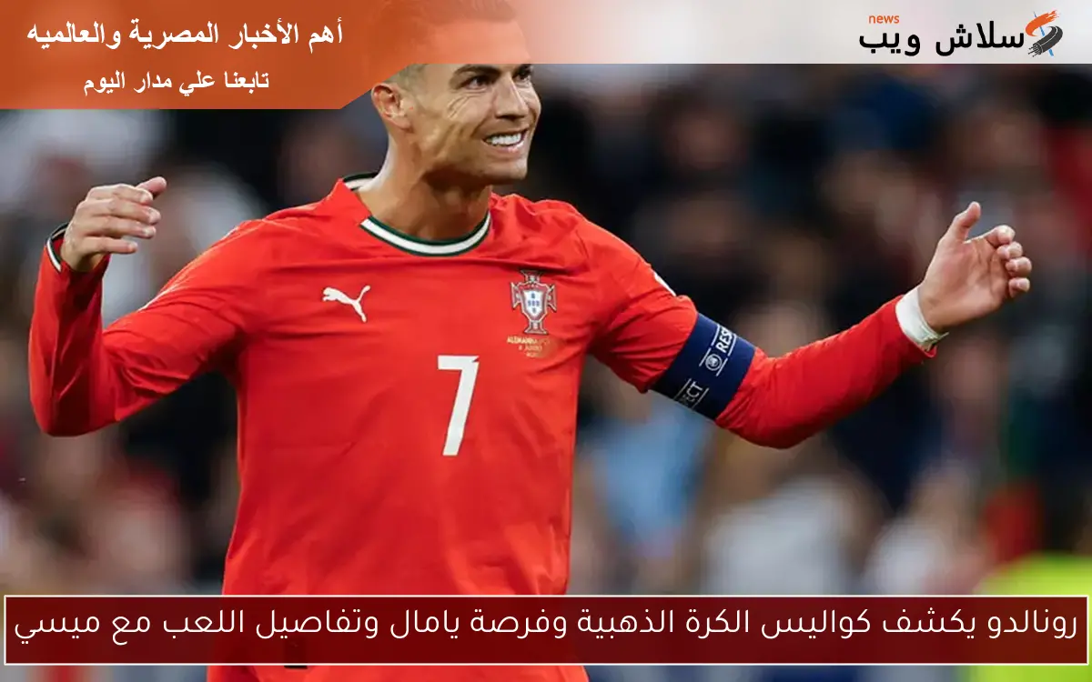 رونالدو يكشف كواليس الكرة الذهبية وفرصة يامال وتفاصيل اللعب مع ميسي 2 رونالدو يكشف كواليس الكرة الذهبية وفرصة يامال وتفاصيل اللعب مع ميسي