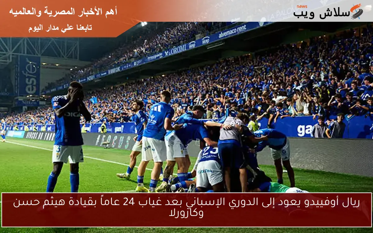 ريال أوفييدو يعود إلى الدوري الإسباني بعد غياب 24 عاماً بقيادة هيثم حسن وكازورلا