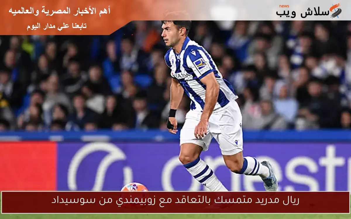 ريال مدريد متمسك بالتعاقد مع زوبيمندي من سوسيداد 2 ريال مدريد متمسك بالتعاقد مع زوبيمندي من سوسيداد