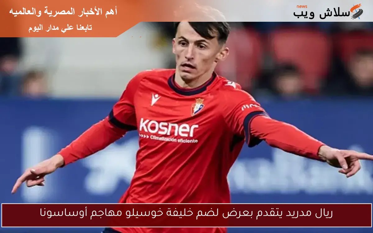 ريال مدريد يتقدم بعرض لضم خليفة خوسيلو مهاجم أوساسونا 2 ريال مدريد يتقدم بعرض لضم خليفة خوسيلو مهاجم أوساسونا