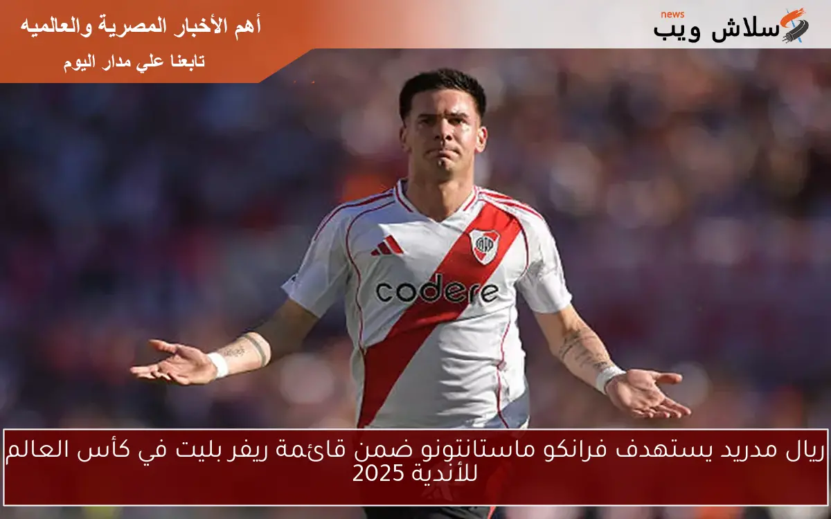 ريال مدريد يستهدف فرانكو ماستانتونو ضمن قائمة ريفر بليت في كأس العالم للأندية 2025 2 ريال مدريد يستهدف فرانكو ماستانتونو ضمن قائمة ريفر بليت في كأس العالم للأندية 2025