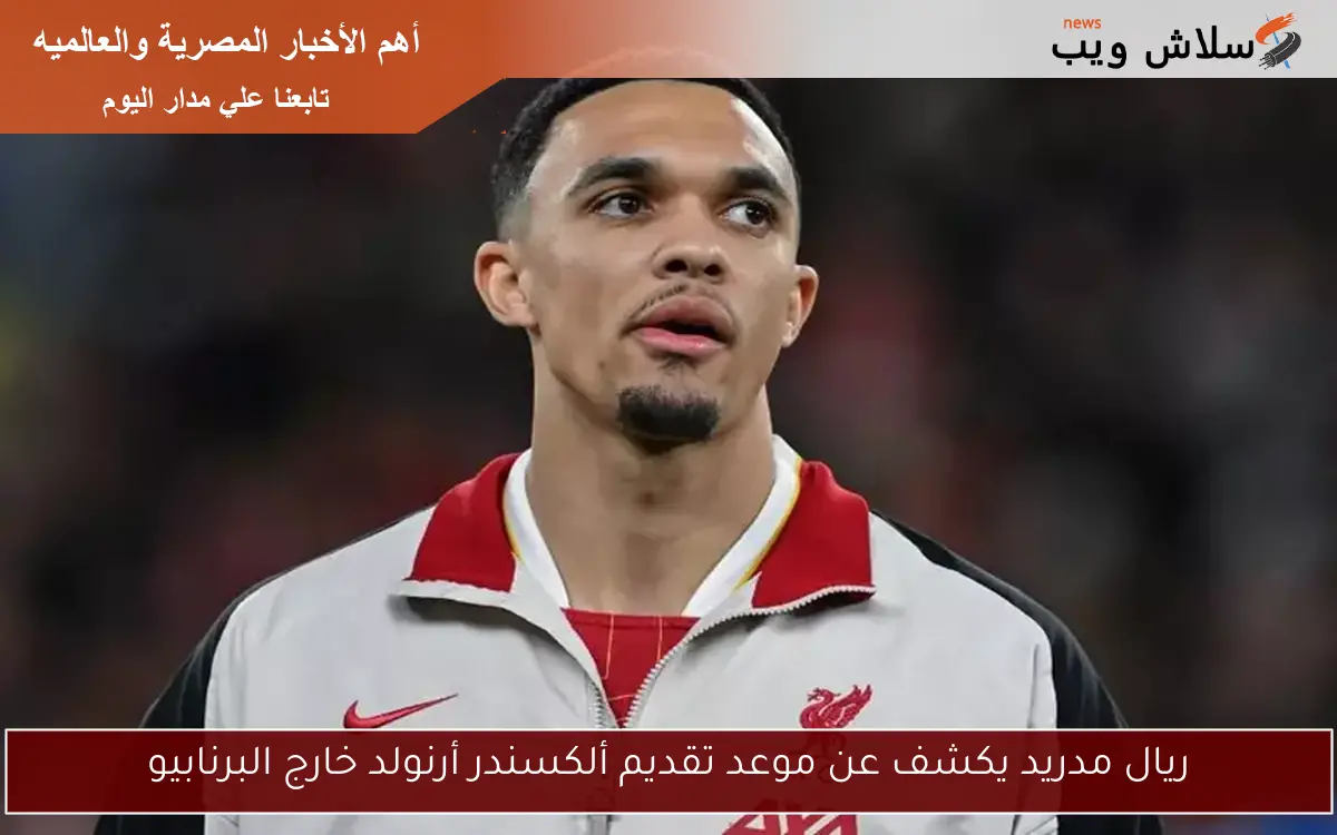 ريال مدريد يكشف عن موعد تقديم ألكسندر أرنولد خارج البرنابيو 2 ريال مدريد يكشف عن موعد تقديم ألكسندر أرنولد خارج البرنابيو
