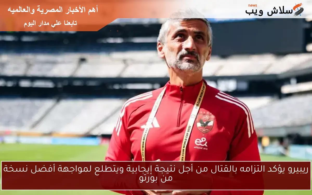 ريبيرو يؤكد التزامه بالقتال من أجل نتيجة إيجابية ويتطلع لمواجهة أفضل نسخة من بورتو