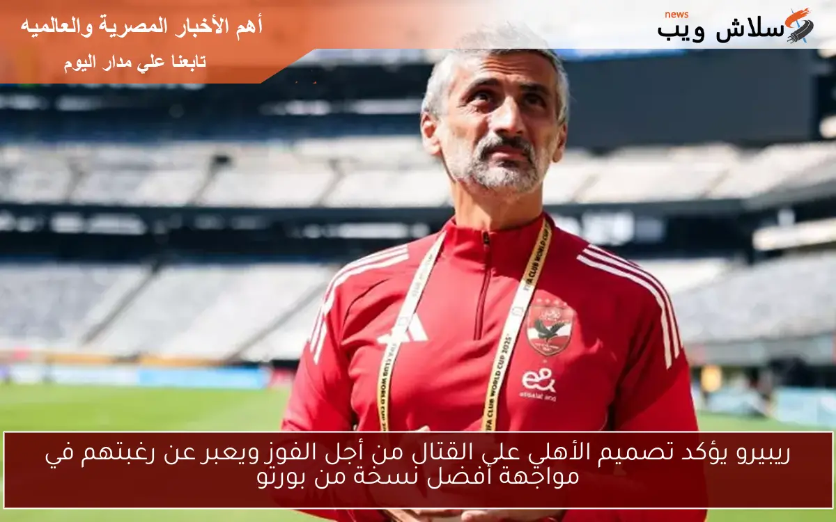 ريبيرو يؤكد تصميم الأهلي على القتال من أجل الفوز ويعبر عن رغبتهم في مواجهة أفضل نسخة من بورتو