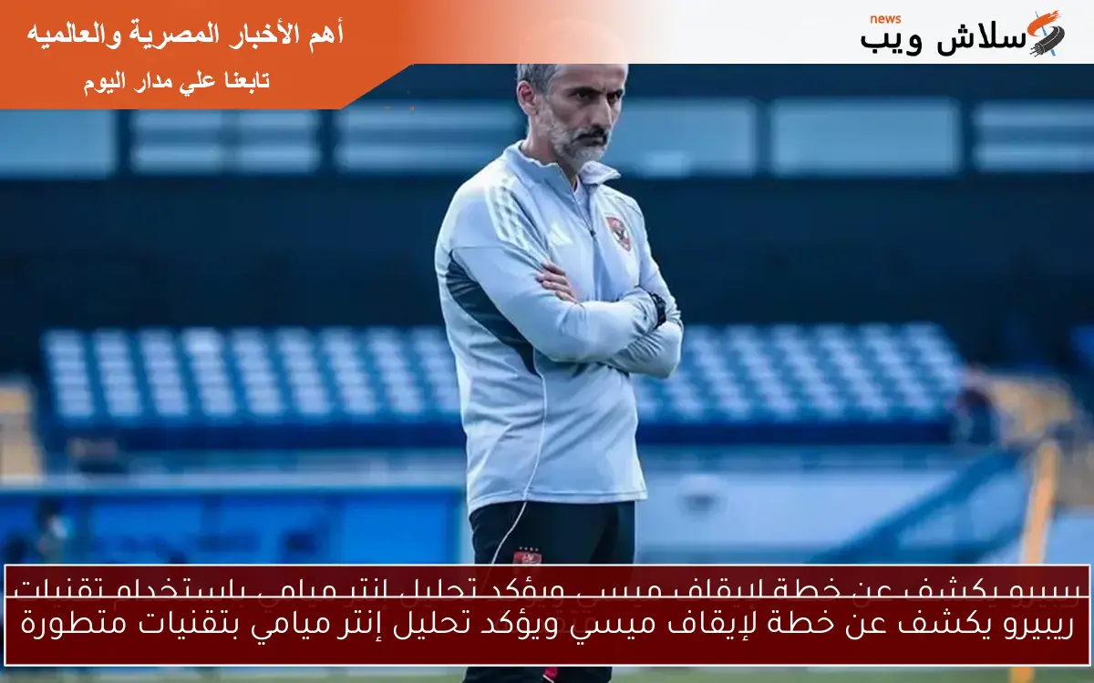 ريبيرو يكشف عن خطة لإيقاف ميسي ويؤكد تحليل إنتر ميامي بتقنيات متطورة 2 ريبيرو يكشف عن خطة لإيقاف ميسي ويؤكد تحليل إنتر ميامي بتقنيات متطورة