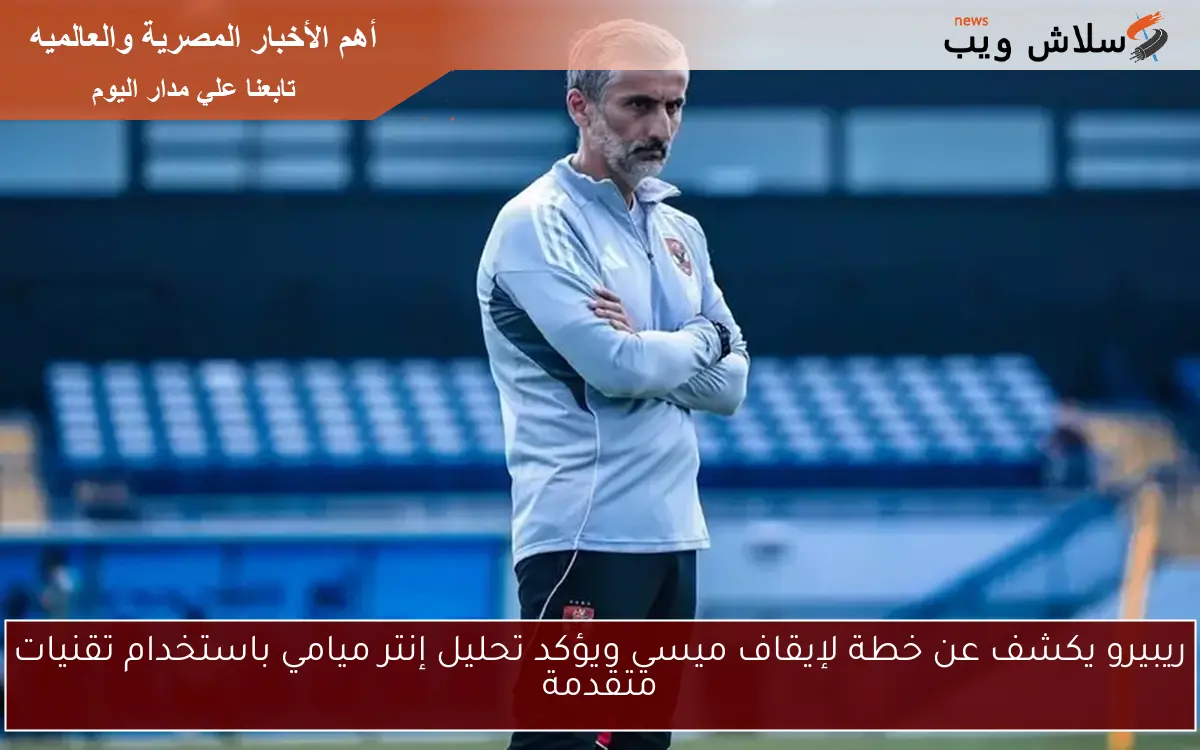 ريبيرو يكشف عن خطة لإيقاف ميسي ويؤكد تحليل إنتر ميامي باستخدام تقنيات متقدمة 2 ريبيرو يكشف عن خطة لإيقاف ميسي ويؤكد تحليل إنتر ميامي باستخدام تقنيات متقدمة