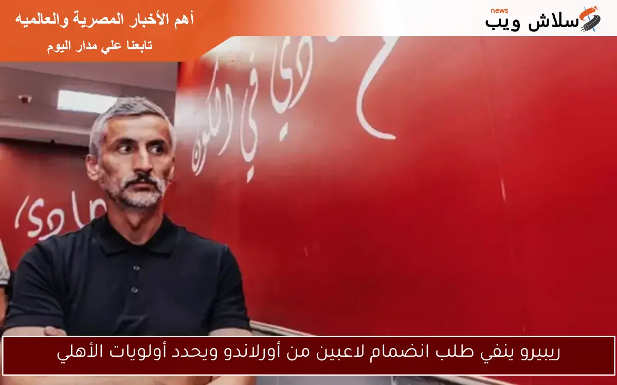 ريبيرو ينفي طلب انضمام لاعبين من أورلاندو ويحدد أولويات الأهلي 2 ريبيرو ينفي طلب انضمام لاعبين من أورلاندو ويحدد أولويات الأهلي