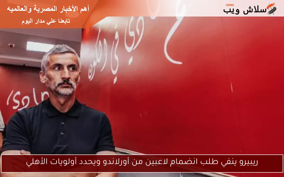 ريبيرو ينفي طلب انضمام لاعبين من أورلاندو ويحدد أولويات الأهلي 2 ريبيرو ينفي طلب انضمام لاعبين من أورلاندو ويحدد أولويات الأهلي