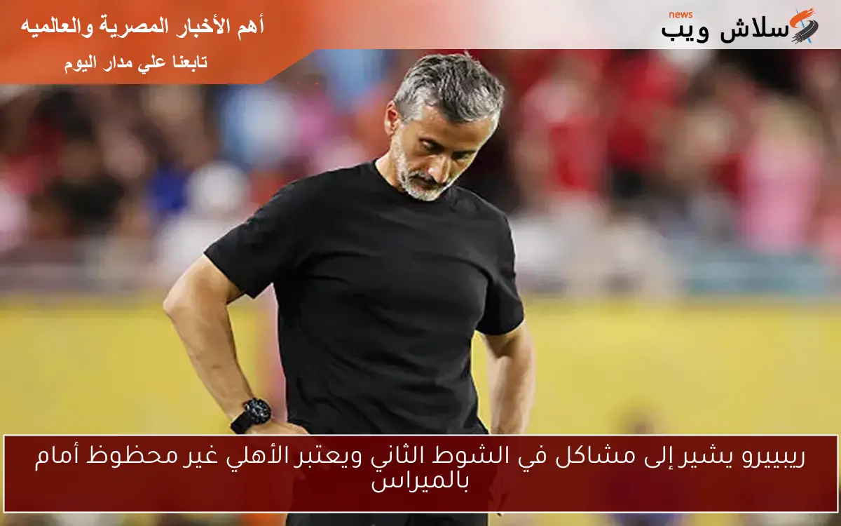 ريبييرو يشير إلى مشاكل في الشوط الثاني ويعتبر الأهلي غير محظوظ أمام بالميراس 2 ريبييرو يشير إلى مشاكل في الشوط الثاني ويعتبر الأهلي غير محظوظ أمام بالميراس
