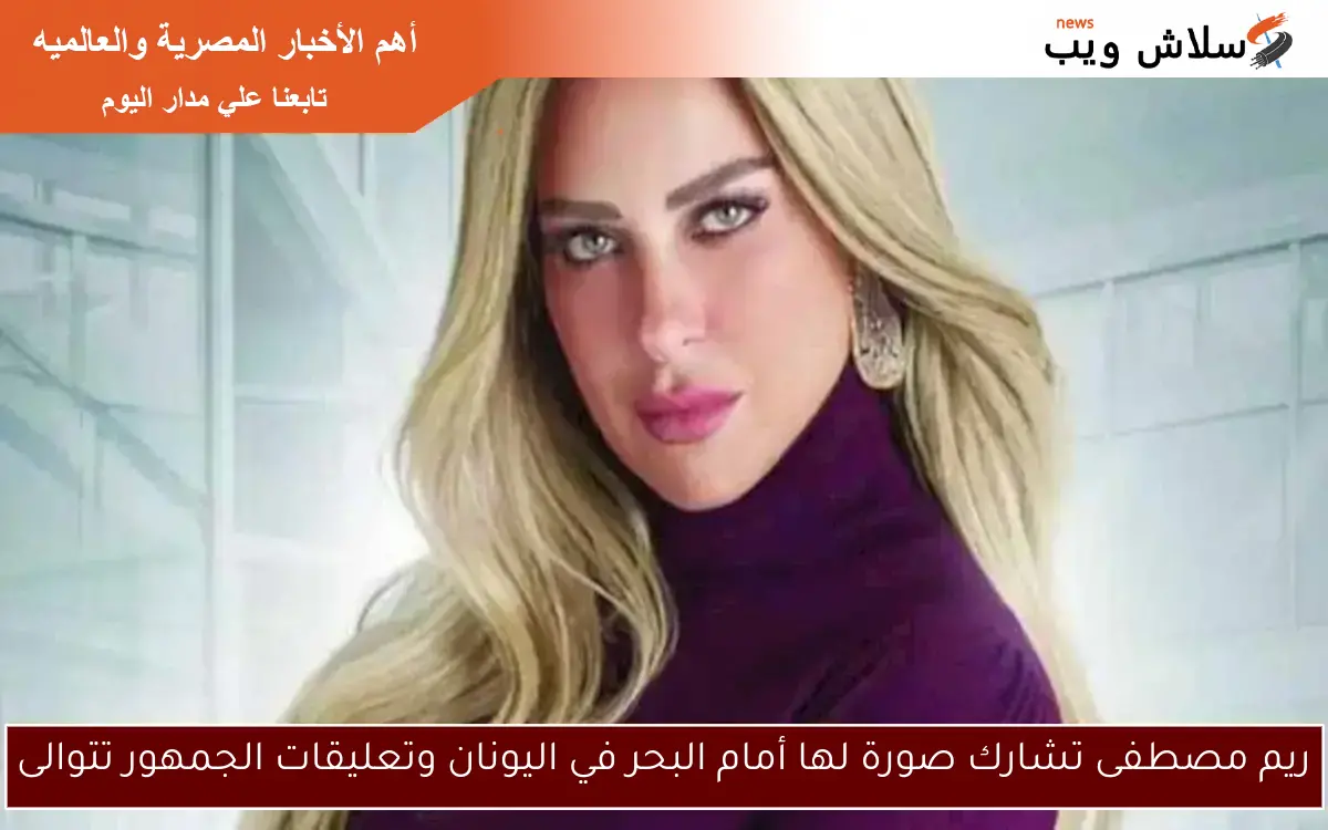 ريم مصطفى تشارك صورة لها أمام البحر في اليونان وتعليقات الجمهور تتوالى 2 ريم مصطفى تشارك صورة لها أمام البحر في اليونان وتعليقات الجمهور تتوالى