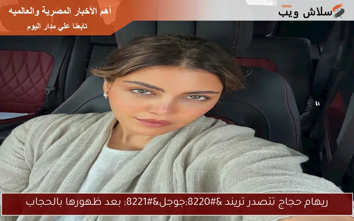 ريهام حجاج تتصدر تريند "جوجل" بعد ظهورها بالحجاب 2 ريهام حجاج تتصدر تريند “جوجل” بعد ظهورها بالحجاب