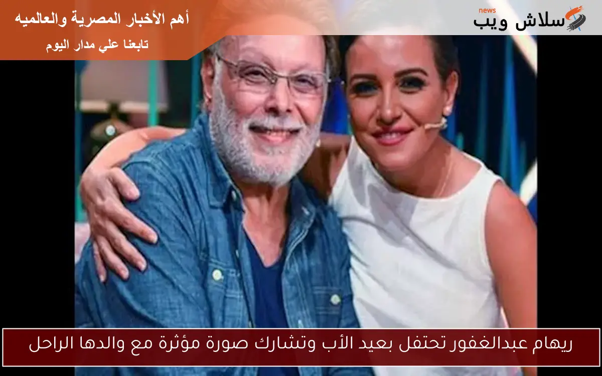 ريهام عبدالغفور تحتفل بعيد الأب وتشارك صورة مؤثرة مع والدها الراحل 2 ريهام عبدالغفور تحتفل بعيد الأب وتشارك صورة مؤثرة مع والدها الراحل