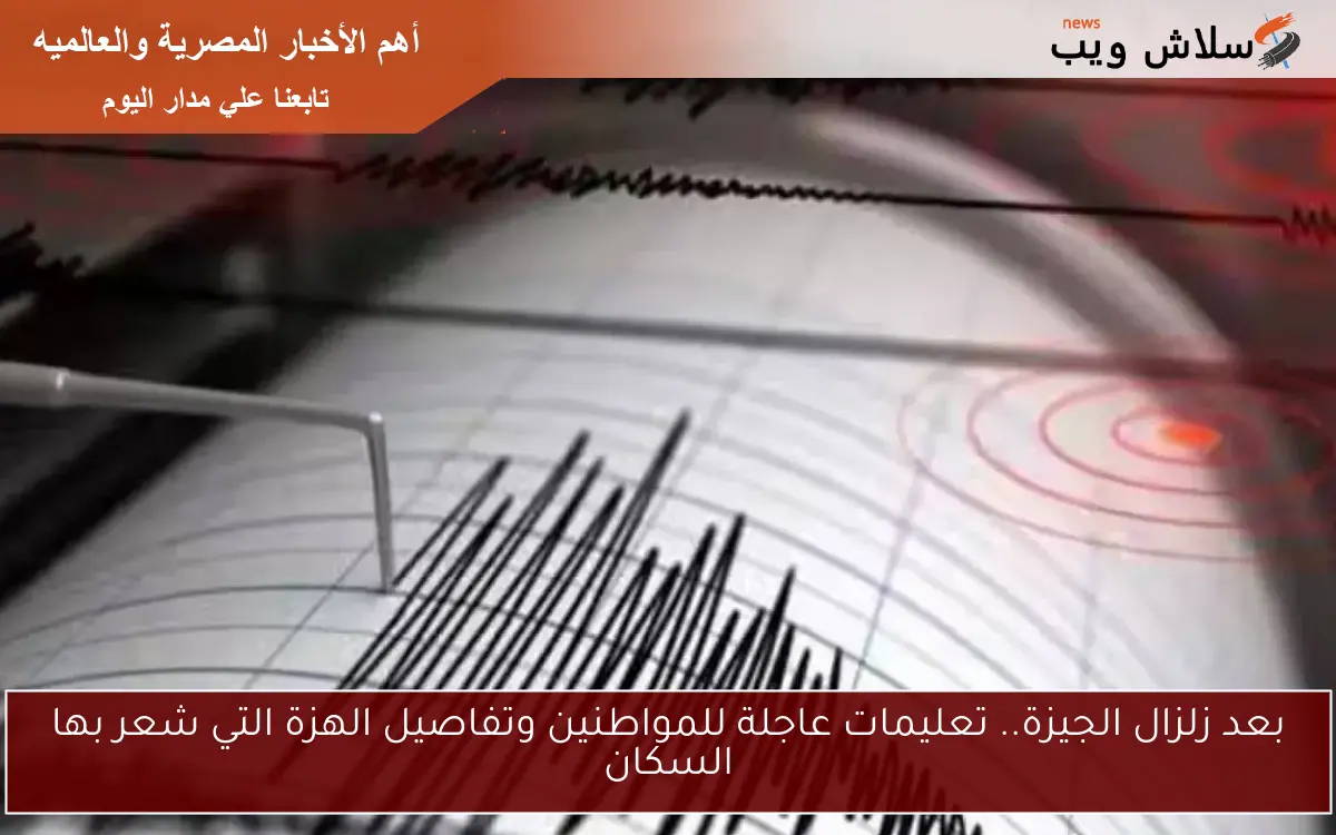 بعد زلزال الجيزة.. تعليمات عاجلة للمواطنين وتفاصيل الهزة التي شعر بها السكان 2 بعد زلزال الجيزة.. تعليمات عاجلة للمواطنين وتفاصيل الهزة التي شعر بها السكان