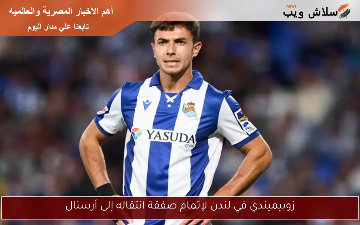 زوبيميندي في لندن لإتمام صفقة انتقاله إلى أرسنال