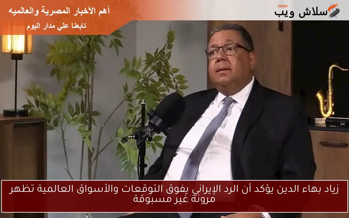 زياد بهاء الدين يؤكد أن الرد الإيراني يفوق التوقعات والأسواق العالمية تظهر مرونة غير مسبوقة