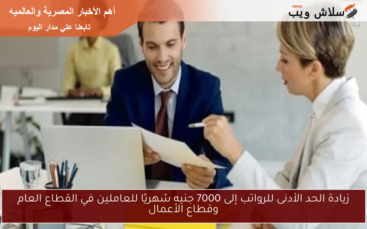 زيادة الحد الأدنى للرواتب إلى 7000 جنيه شهريًا للعاملين في القطاع العام وقطاع الأعمال 2 زيادة الحد الأدنى للرواتب إلى 7000 جنيه شهريًا للعاملين في القطاع العام وقطاع الأعمال