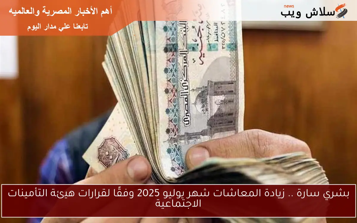 بشري سارة .. زيادة المعاشات شهر يوليو 2025 وفقًا لقرارات هيئة التأمينات الاجتماعية 2 بشري سارة .. زيادة المعاشات شهر يوليو 2025 وفقًا لقرارات هيئة التأمينات الاجتماعية