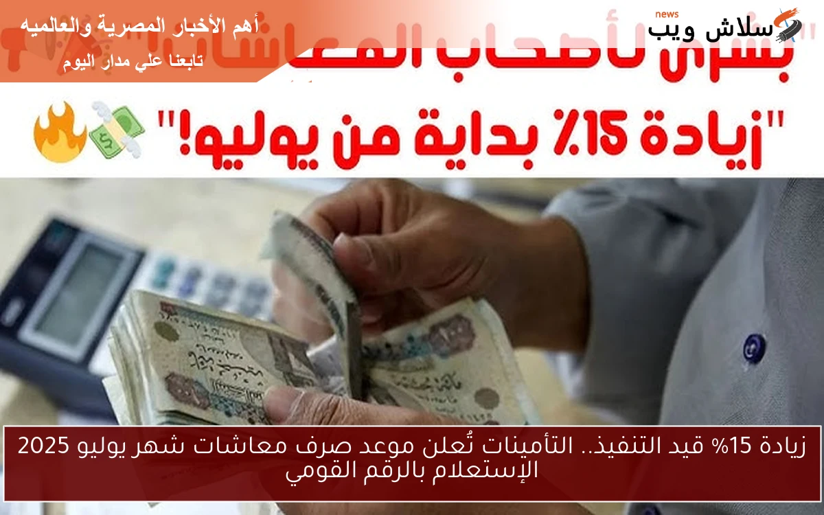زيادة 15% قيد التنفيذ.. التأمينات تُعلن موعد صرف معاشات شهر يوليو 2025 الإستعلام بالرقم القومي 2 زيادة 15% قيد التنفيذ.. التأمينات تُعلن موعد صرف معاشات شهر يوليو 2025 الإستعلام بالرقم القومي