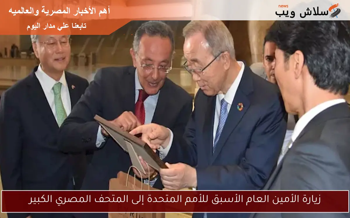زيارة الأمين العام الأسبق للأمم المتحدة إلى المتحف المصري الكبير 2 زيارة الأمين العام الأسبق للأمم المتحدة إلى المتحف المصري الكبير