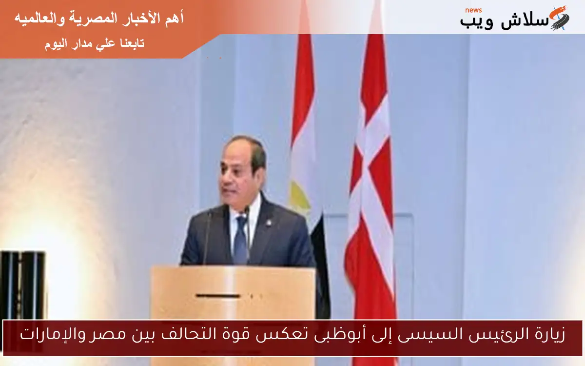 زيارة الرئيس السيسى إلى أبوظبى تعكس قوة التحالف بين مصر والإمارات 2 زيارة الرئيس السيسى إلى أبوظبى تعكس قوة التحالف بين مصر والإمارات