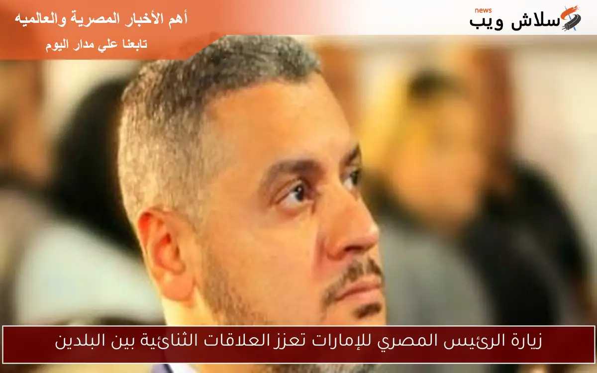 زيارة الرئيس المصري للإمارات تعزز العلاقات الثنائية بين البلدين 2 زيارة الرئيس المصري للإمارات تعزز العلاقات الثنائية بين البلدين
