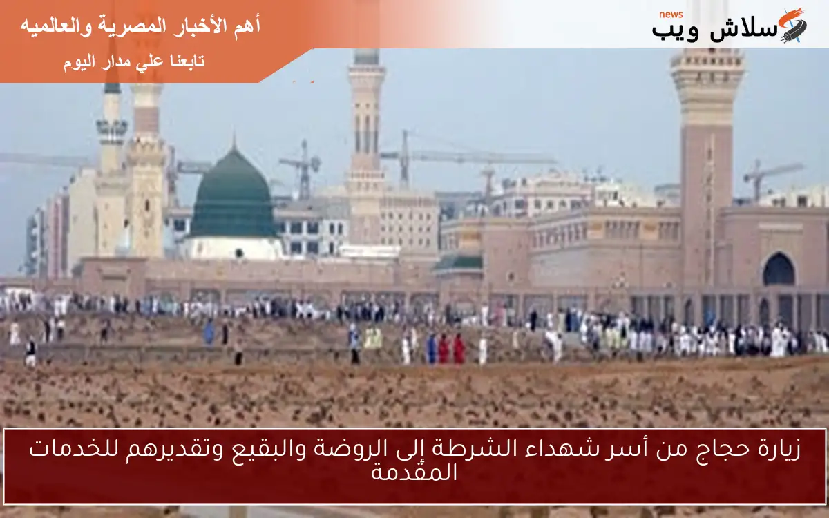 زيارة حجاج من أسر شهداء الشرطة إلى الروضة والبقيع وتقديرهم للخدمات المقدمة 2 زيارة حجاج من أسر شهداء الشرطة إلى الروضة والبقيع وتقديرهم للخدمات المقدمة