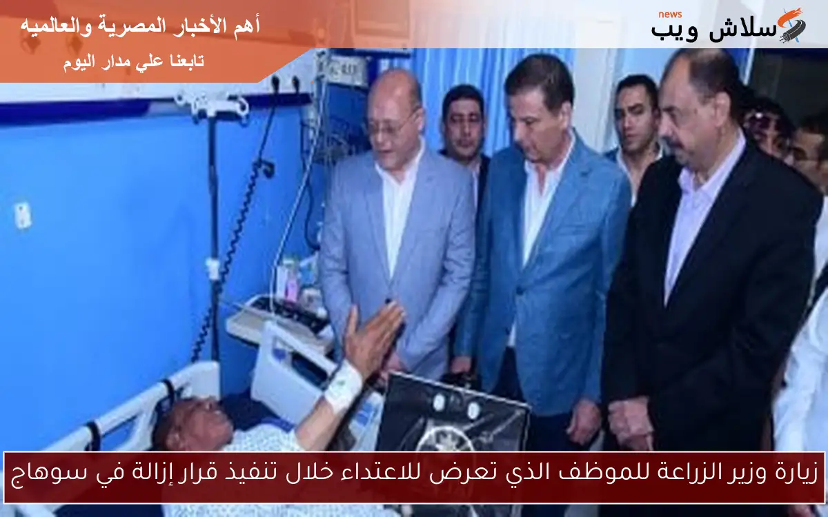 زيارة وزير الزراعة للموظف الذي تعرض للاعتداء خلال تنفيذ قرار إزالة في سوهاج 2 زيارة وزير الزراعة للموظف الذي تعرض للاعتداء خلال تنفيذ قرار إزالة في سوهاج