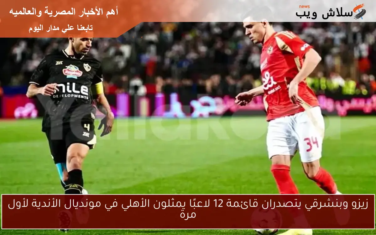 زيزو وبنشرقي يتصدران قائمة 12 لاعبًا يمثلون الأهلي في مونديال الأندية لأول مرة 2 زيزو وبنشرقي يتصدران قائمة 12 لاعبًا يمثلون الأهلي في مونديال الأندية لأول مرة