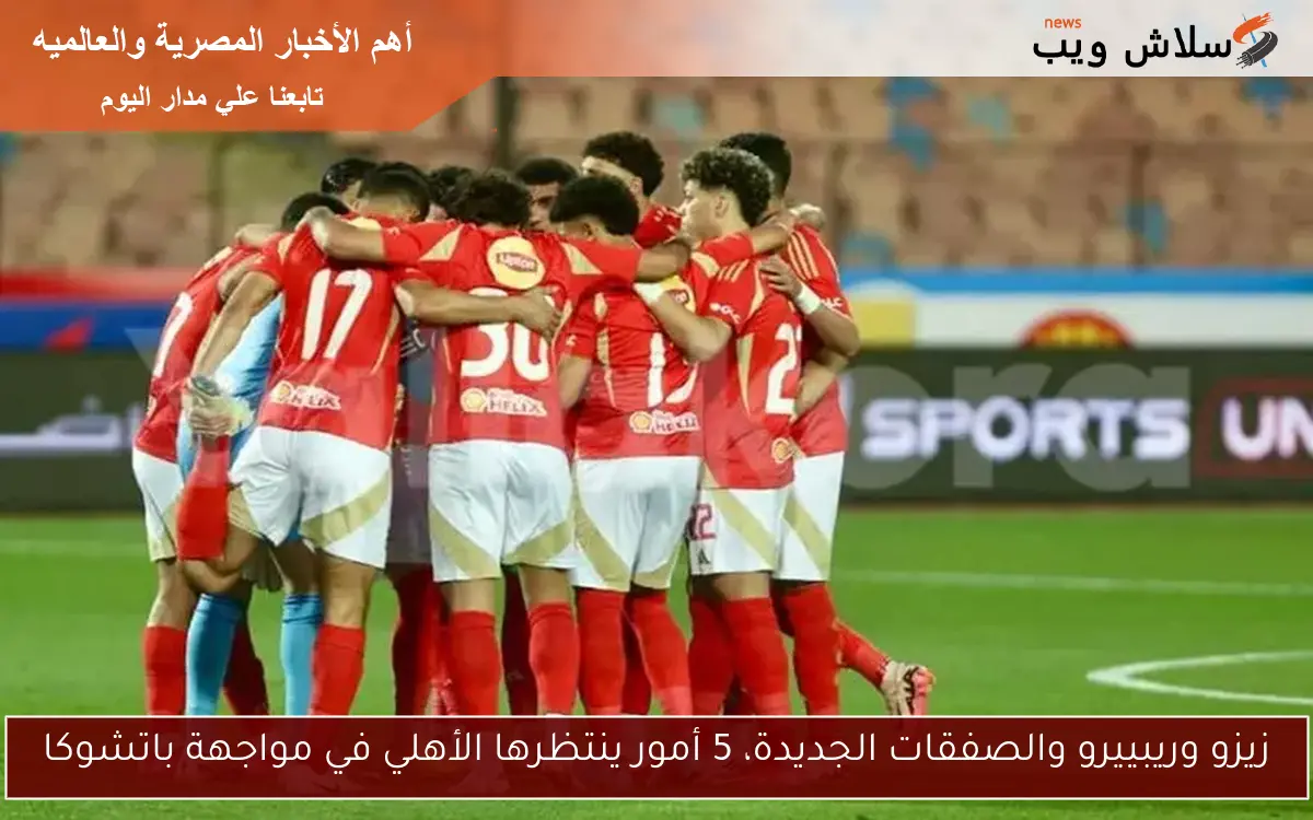 زيزو وريبييرو والصفقات الجديدة، 5 أمور ينتظرها الأهلي في مواجهة باتشوكا 2 زيزو وريبييرو والصفقات الجديدة، 5 أمور ينتظرها الأهلي في مواجهة باتشوكا