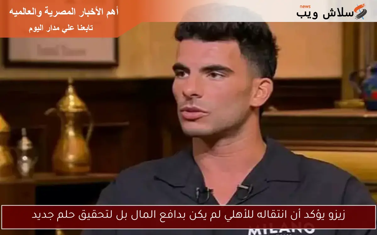زيزو يؤكد أن انتقاله للأهلي لم يكن بدافع المال بل لتحقيق حلم جديد 2 زيزو يؤكد أن انتقاله للأهلي لم يكن بدافع المال بل لتحقيق حلم جديد
