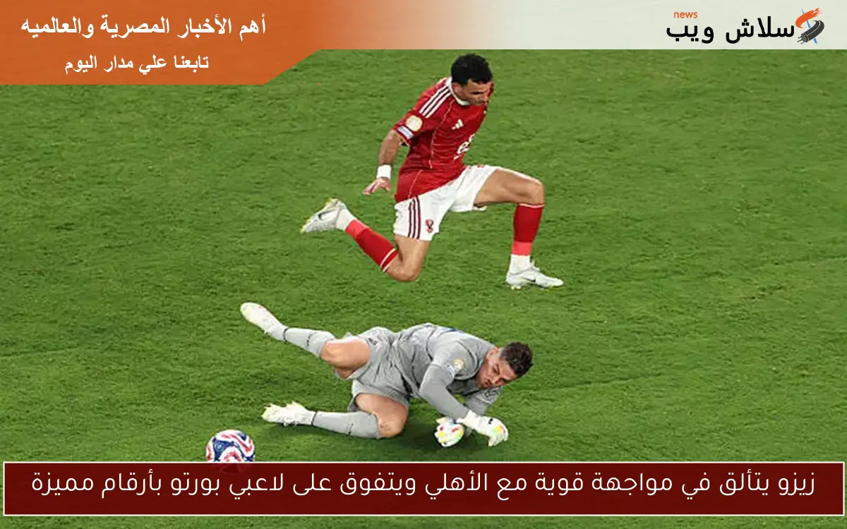 زيزو يتألق في مواجهة قوية مع الأهلي ويتفوق على لاعبي بورتو بأرقام مميزة